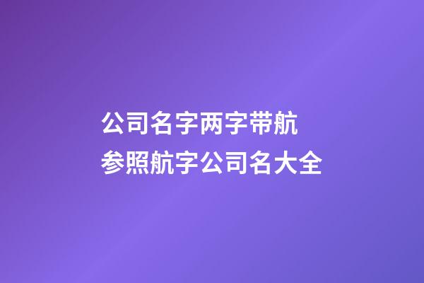 公司名字两字带航 参照航字公司名大全-第1张-公司起名-玄机派
